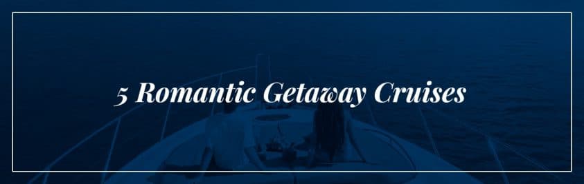 5 romantic getaway cruises